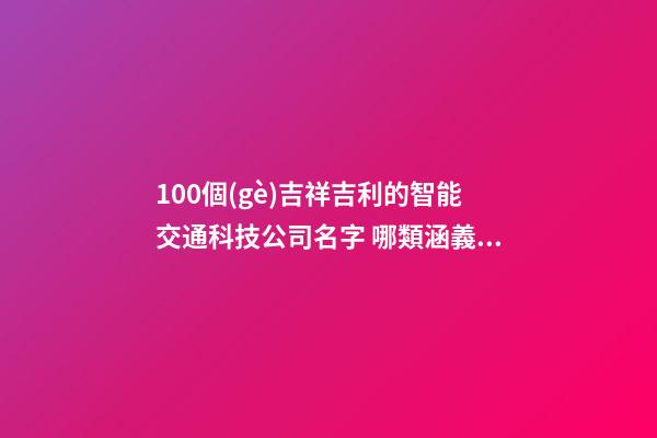 100個(gè)吉祥吉利的智能交通科技公司名字 哪類涵義適應(yīng)